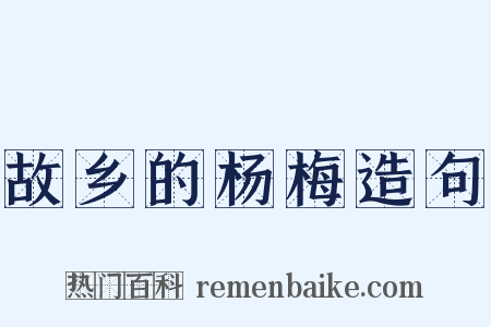 故乡的杨梅造句是什么意思的图片